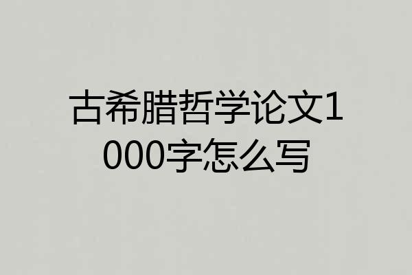 古希腊哲学论文1000字怎么写
