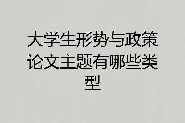 大学生形势与政策论文主题有哪些类型