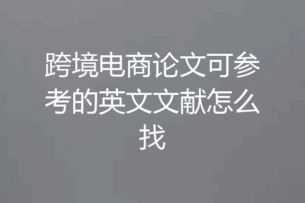跨境电商论文可参考的英文文献怎么找