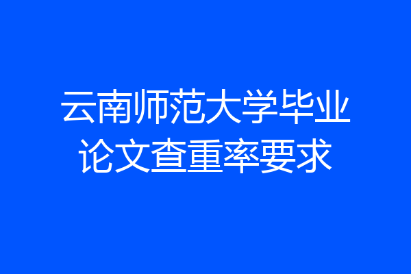 云南师范大学毕业论文查重率要求