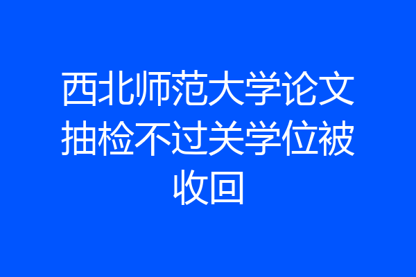 西北师范大学论文抽检不过关学位被收回