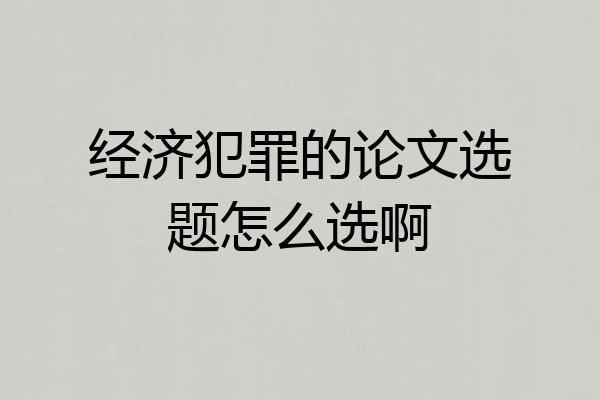经济犯罪的论文选题怎么选啊