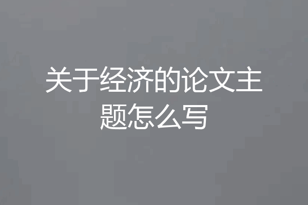 关于经济的论文主题怎么写
