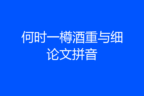 何时一樽酒重与细论文拼音