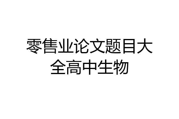 零售业论文题目大全高中生物