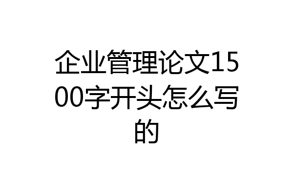 企业管理论文1500字开头怎么写的