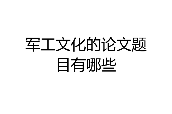 军工文化的论文题目有哪些