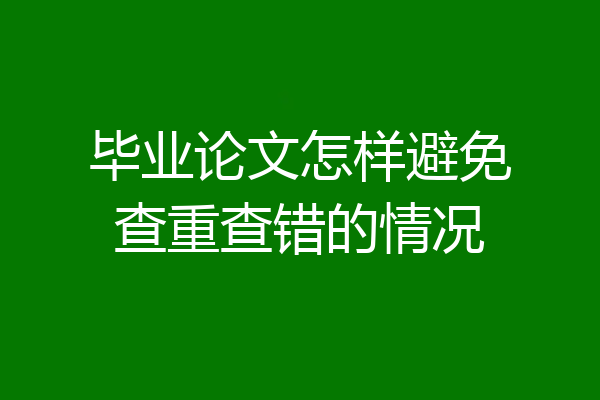 毕业论文怎样避免查重查错的情况