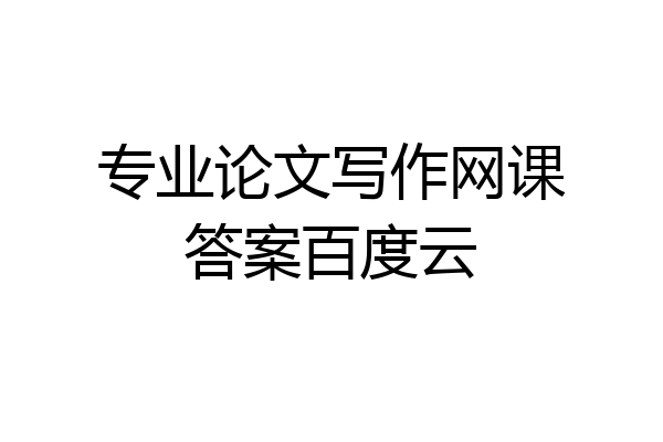 专业论文写作网课答案百度云