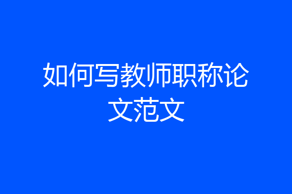 如何写教师职称论文范文