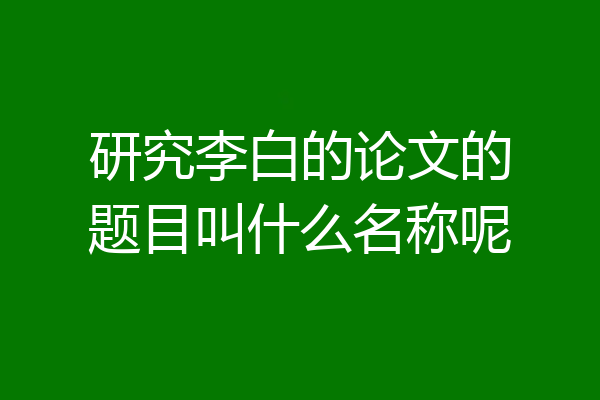 研究李白的论文的题目叫什么名称呢