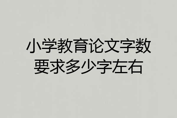 小学教育论文字数要求多少字左右
