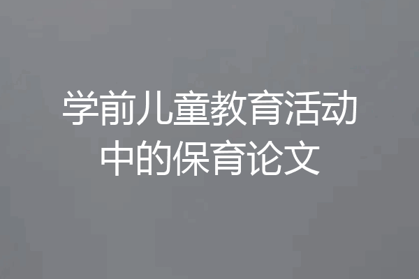 学前儿童教育活动中的保育论文