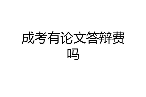 成考有论文答辩费吗