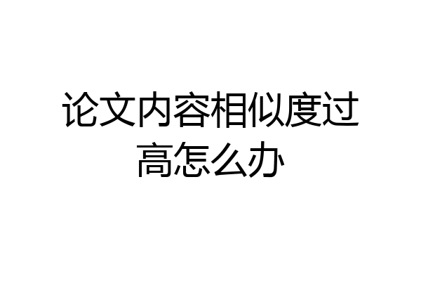 论文内容相似度过高怎么办