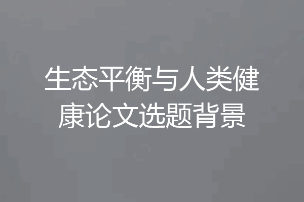 生态平衡与人类健康论文选题背景