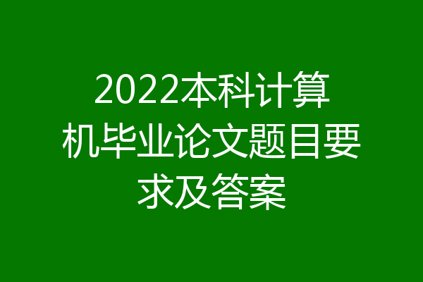 2022本科计算机毕业论文题目要求及答案