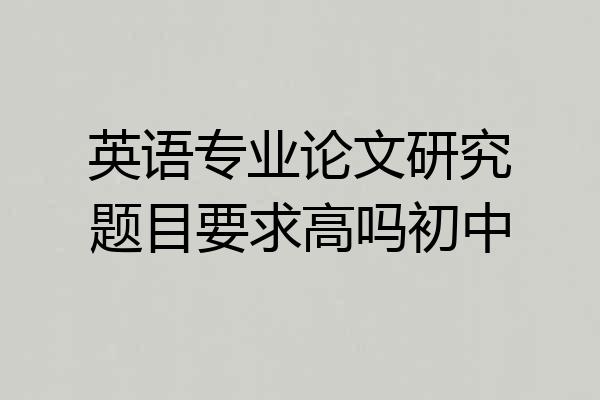 英语专业论文研究题目要求高吗初中