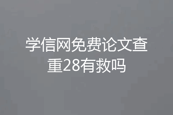 学信网免费论文查重28有救吗