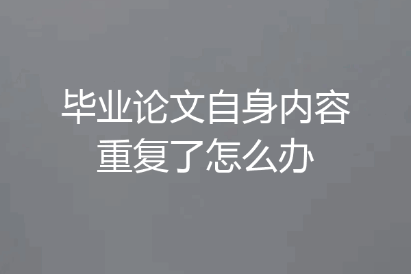 毕业论文自身内容重复了怎么办