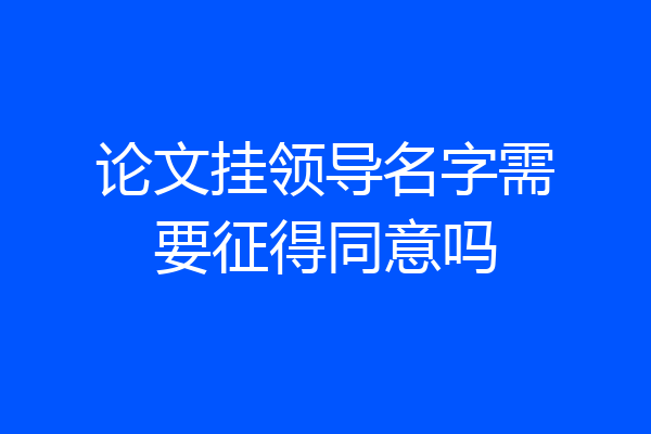 论文挂领导名字需要征得同意吗
