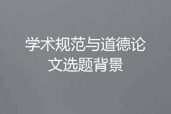 学术规范与道德论文选题背景