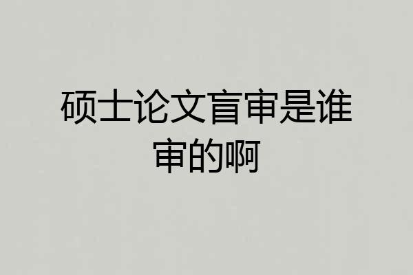 硕士论文盲审是谁审的啊