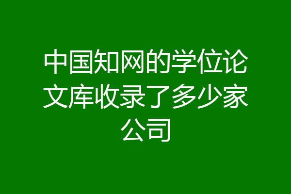 中国知网的学位论文库收录了多少家公司