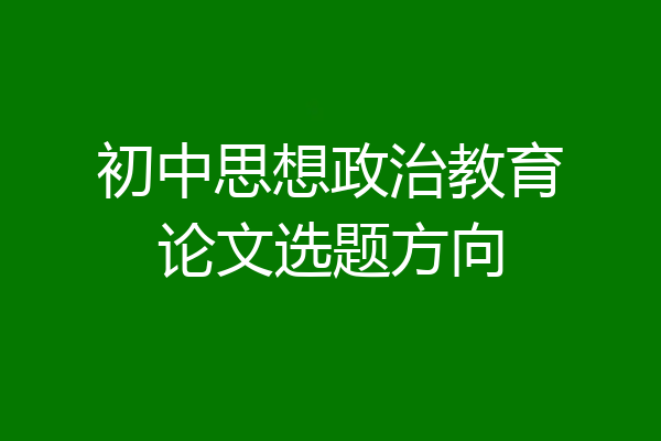 初中思想政治教育论文选题方向