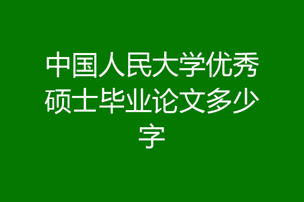 中国人民大学优秀硕士毕业论文多少字