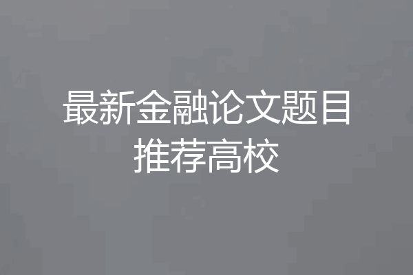 最新金融论文题目推荐高校