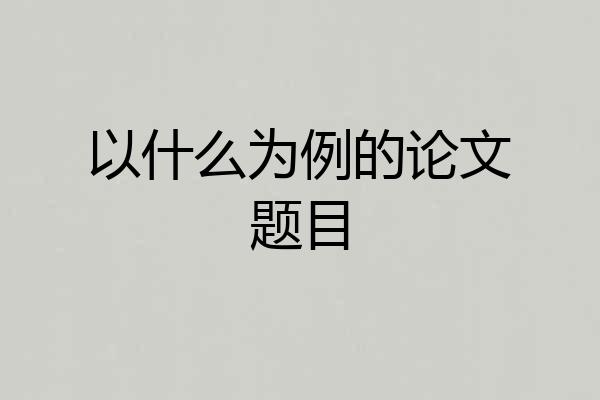 以什么为例的论文题目