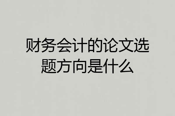 财务会计的论文选题方向是什么
