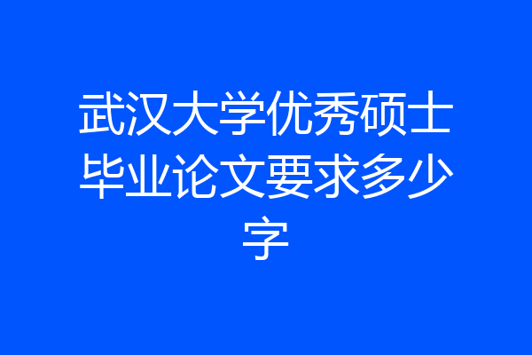 武汉大学优秀硕士毕业论文要求多少字
