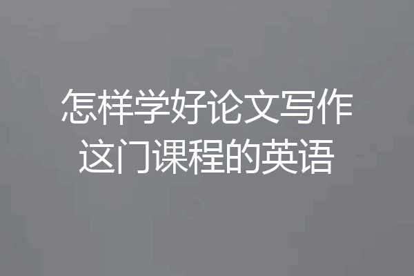 怎样学好论文写作这门课程的英语
