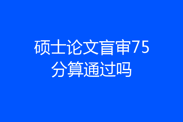 硕士论文盲审75分算通过吗