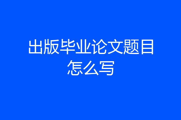 出版毕业论文题目怎么写