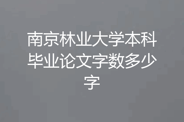 南京林业大学本科毕业论文字数多少字
