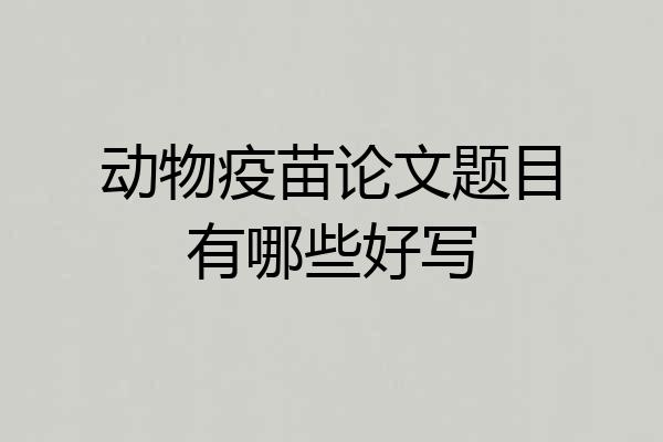动物疫苗论文题目有哪些好写