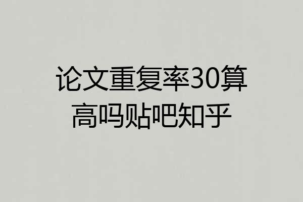 论文重复率30算高吗贴吧知乎