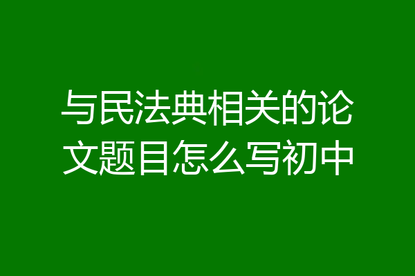 与民法典相关的论文题目怎么写初中