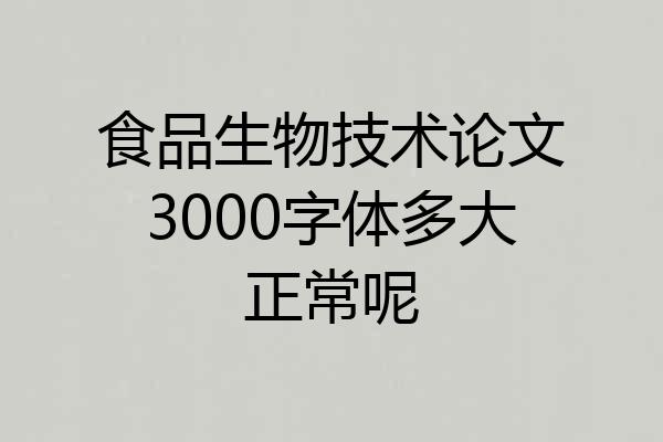 食品生物技术论文3000字体多大正常呢