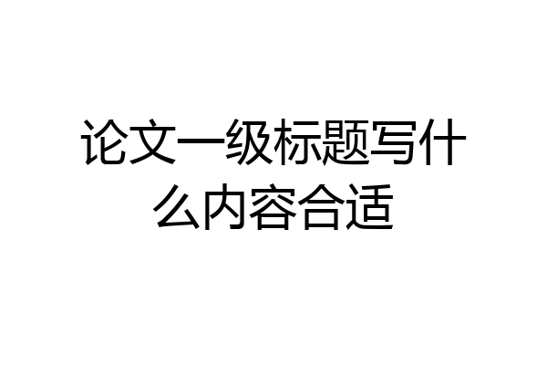 论文一级标题写什么内容合适