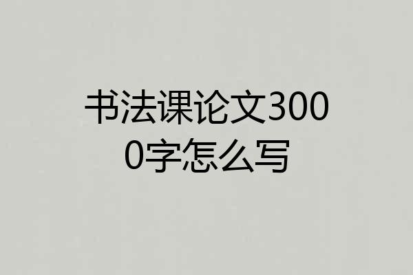 书法课论文3000字怎么写