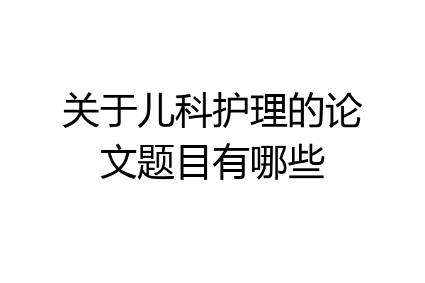 关于儿科护理的论文题目有哪些