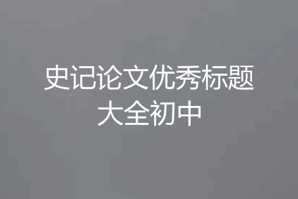 史记论文优秀标题大全初中