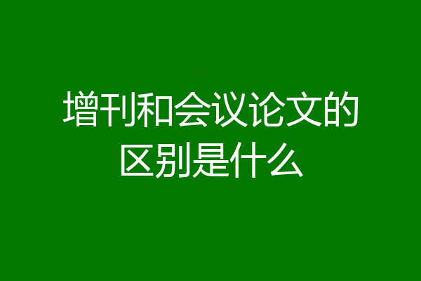 增刊和会议论文的区别是什么