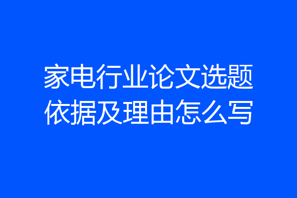 家电行业论文选题依据及理由怎么写