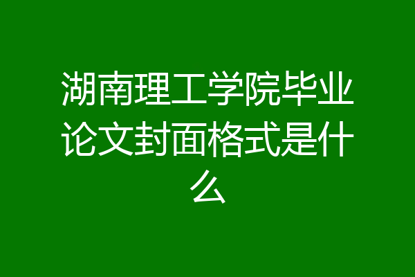 湖南理工学院毕业论文封面格式是什么