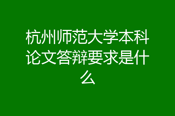 杭州师范大学本科论文答辩要求是什么